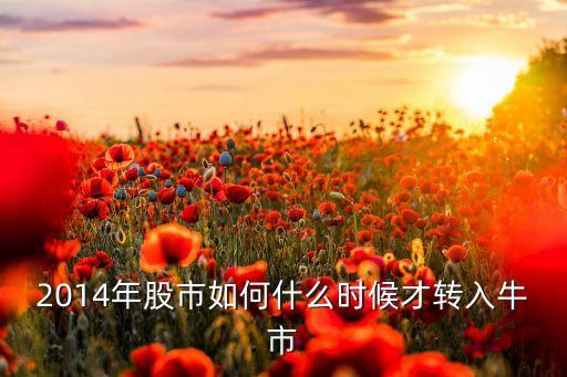 2014年股市如何什么時候才轉(zhuǎn)入牛市