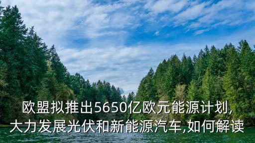 歐盟擬推出5650億歐元能源計(jì)劃,大力發(fā)展光伏和新能源汽車(chē),如何解讀