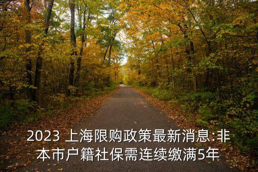 2023 上海限購政策最新消息:非本市戶籍社保需連續(xù)繳滿5年