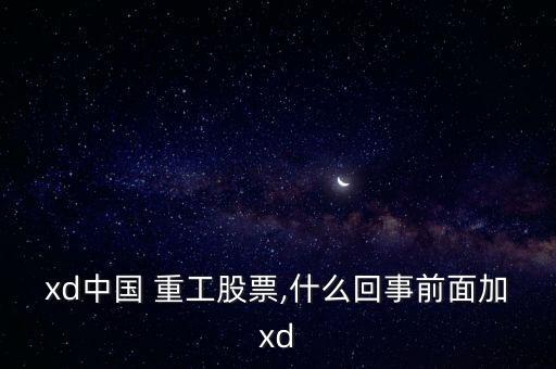 xd中國 重工股票,什么回事前面加xd