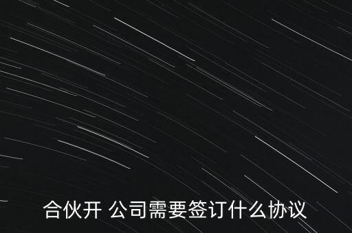 合伙開(kāi) 公司需要簽訂什么協(xié)議