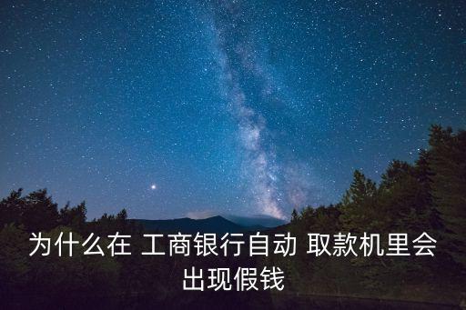 為什么在 工商銀行自動 取款機里會出現(xiàn)假錢