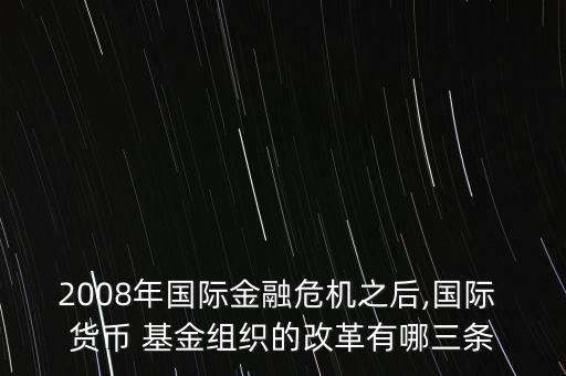 2008年國際金融危機(jī)之后,國際 貨幣 基金組織的改革有哪三條