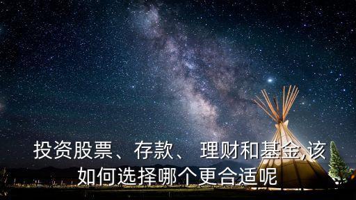  投資股票、存款、 理財(cái)和基金,該如何選擇哪個(gè)更合適呢