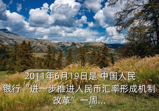  2011年6月19日是 中國(guó)人民銀行“進(jìn)一步推進(jìn)人民幣匯率形成機(jī)制改革”一周...