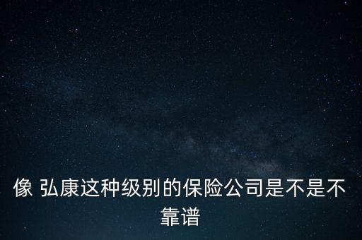 像 弘康這種級別的保險公司是不是不靠譜