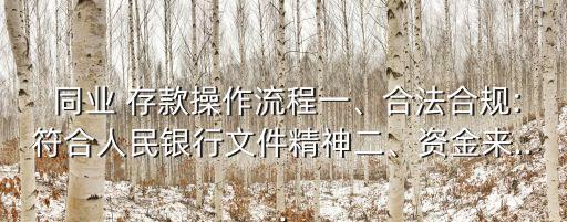  同業(yè) 存款操作流程一、合法合規(guī):符合人民銀行文件精神二、資金來...