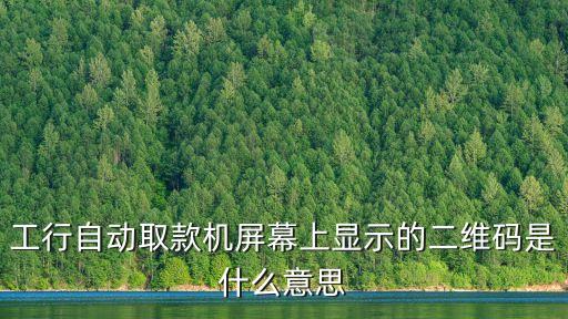 工行自動取款機屏幕上顯示的二維碼是什么意思