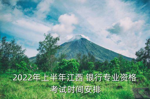 2022年上半年江西 銀行專業(yè)資格 考試時(shí)間安排