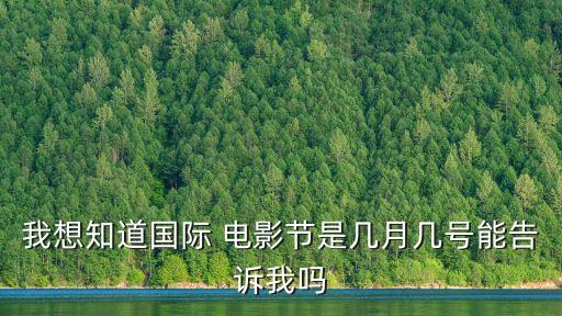 我想知道國(guó)際 電影節(jié)是幾月幾號(hào)能告訴我嗎