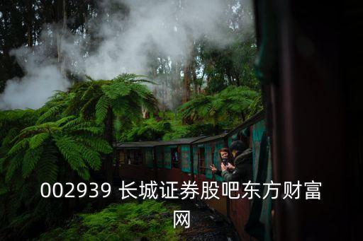 002939 長(zhǎng)城證券股吧東方財(cái)富網(wǎng)