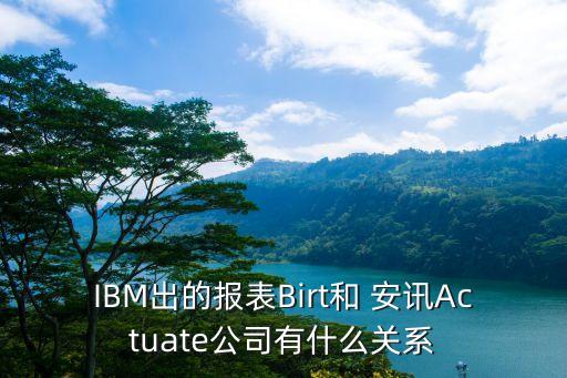 IBM出的報表Birt和 安訊Actuate公司有什么關(guān)系