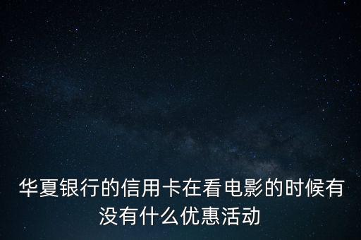  華夏銀行的信用卡在看電影的時候有沒有什么優(yōu)惠活動