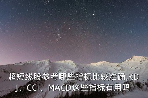 超短線股參考哪些指標(biāo)比較準(zhǔn)確,KDJ、CCI、MACD這些指標(biāo)有用嗎