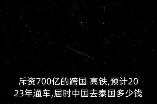 斥資700億的跨國 高鐵,預計2023年通車,屆時中國去泰國多少錢