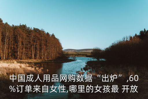 中國(guó)成人用品網(wǎng)購(gòu)數(shù)據(jù)“出爐”,60%訂單來(lái)自女性,哪里的女孩最 開(kāi)放