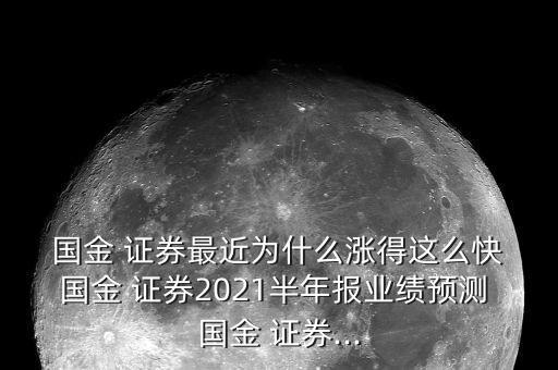  國(guó)金 證券最近為什么漲得這么快 國(guó)金 證券2021半年報(bào)業(yè)績(jī)預(yù)測(cè) 國(guó)金 證券...