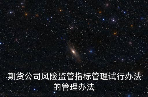  期貨公司風險監(jiān)管指標管理試行辦法的管理辦法