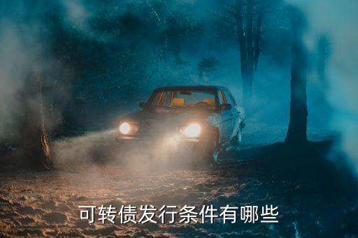 可轉(zhuǎn)債發(fā)行條件有哪些