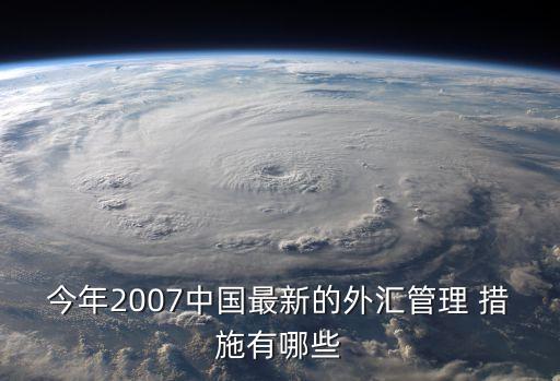 今年2007中國(guó)最新的外匯管理 措施有哪些