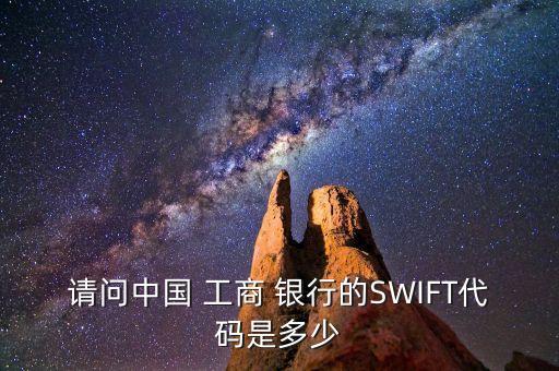 請問中國 工商 銀行的SWIFT代碼是多少