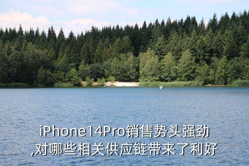 iPhone14Pro銷售勢頭強勁,對哪些相關(guān)供應(yīng)鏈帶來了利好