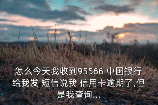 怎么今天我收到95566 中國(guó)銀行給我發(fā) 短信說我 信用卡逾期了,但是我查詢...