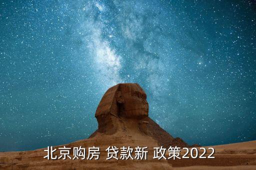  北京購房 貸款新 政策2022