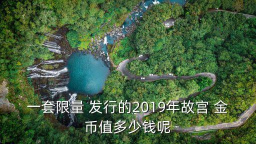 一套限量 發(fā)行的2019年故宮 金幣值多少錢(qián)呢