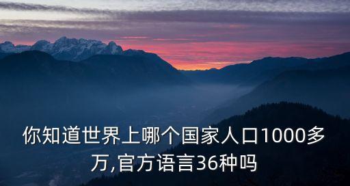 你知道世界上哪個(gè)國家人口1000多萬,官方語言36種嗎