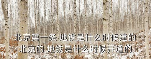  北京第一條 地鐵是什么時(shí)候建的 北京的 地鐵是什么時(shí)候開通的