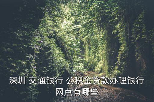 深圳 交通銀行 公積金貸款辦理銀行網(wǎng)點(diǎn)有哪些