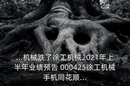 ...機械跌了徐工機械2021年上半年業(yè)績預告 000425徐工機械手機同花順...