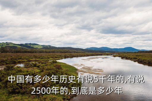 中國(guó)有多少年歷史有說(shuō)5千年的,有說(shuō) 2500年的,到底是多少年