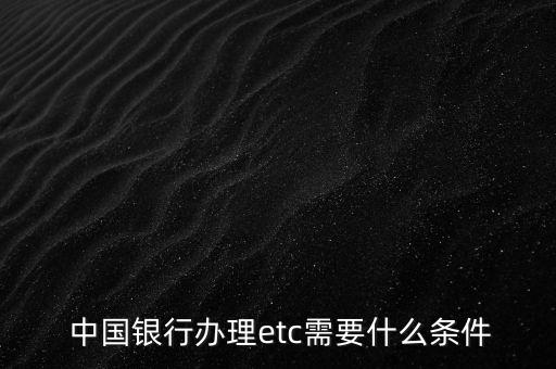  中國銀行辦理etc需要什么條件