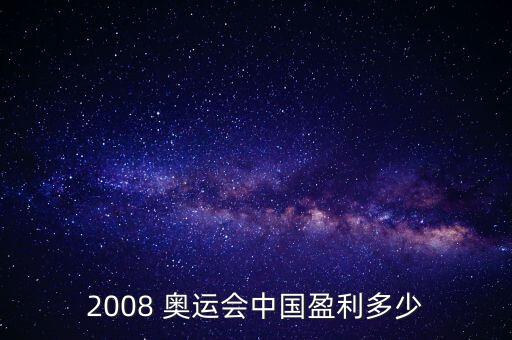 2008 奧運(yùn)會(huì)中國盈利多少