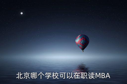 北京哪個學(xué)?？梢栽诼氉xMBA