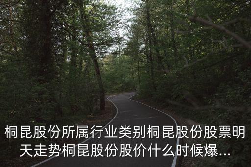 桐昆股份所屬行業(yè)類別桐昆股份股票明天走勢桐昆股份股價什么時候爆...