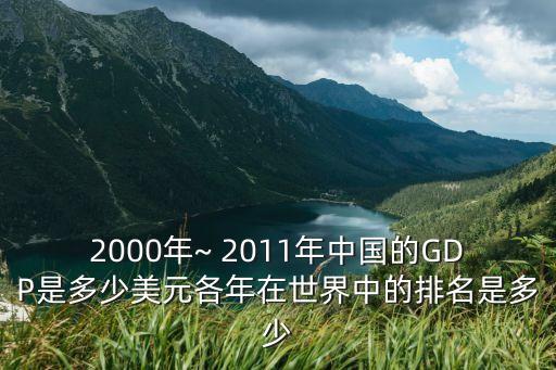 2000年~ 2011年中國的GDP是多少美元各年在世界中的排名是多少