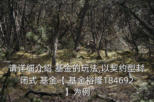 請詳細(xì)介紹 基金的玩法,以契約型封閉式 基金【 基金裕隆184692】為例