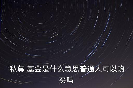  私募 基金是什么意思普通人可以購(gòu)買嗎