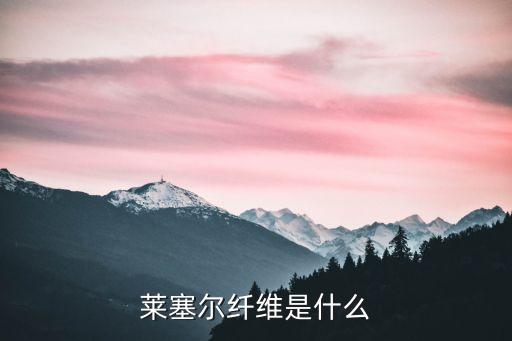 萊塞爾纖維是什么