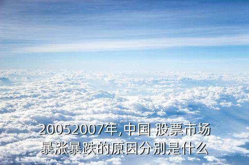 20052007年,中國(guó) 股票市場(chǎng)暴漲暴跌的原因分別是什么