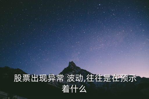  股票出現(xiàn)異常 波動,往往是在預示著什么