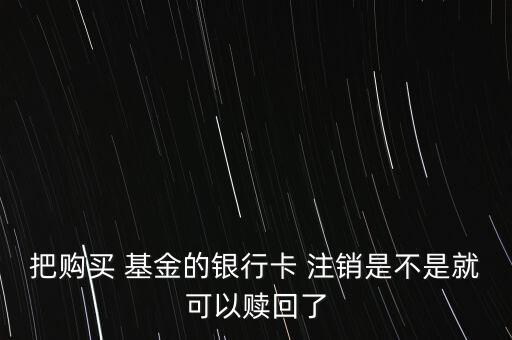 把購買 基金的銀行卡 注銷是不是就可以贖回了