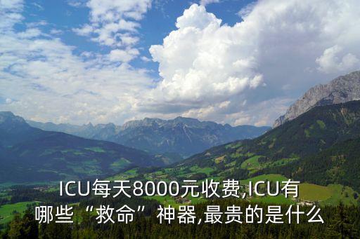 ICU每天8000元收費,ICU有哪些“救命”神器,最貴的是什么