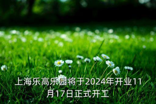 上海樂(lè)高樂(lè)園將于2024年開(kāi)業(yè)11月17日正式開(kāi)工