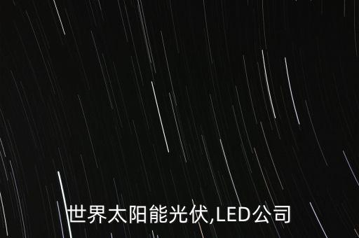 世界太陽(yáng)能光伏,LED公司