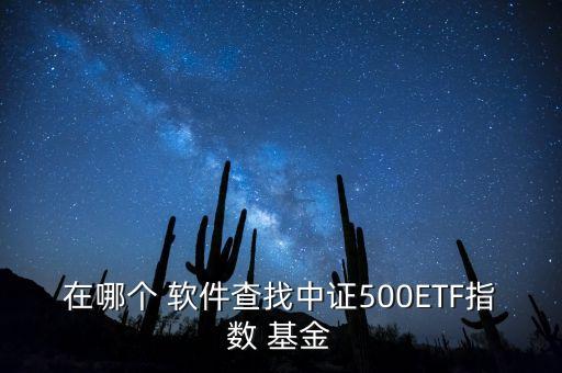 在哪個(gè) 軟件查找中證500ETF指數(shù) 基金