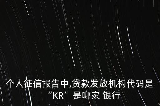 個(gè)人征信報(bào)告中,貸款發(fā)放機(jī)構(gòu)代碼是“KR”是哪家 銀行